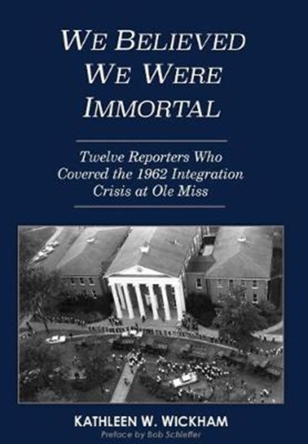 We Believed We Were Immortal : Twelve Reporters Who Covered the 1962 Integration Crisis at Ole Miss, Hardback Book