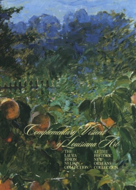 Complementary Visions of Louisiana Art : The Laura Simon Nelson Collection at The Historic New Orleans Collection, Paperback / softback Book