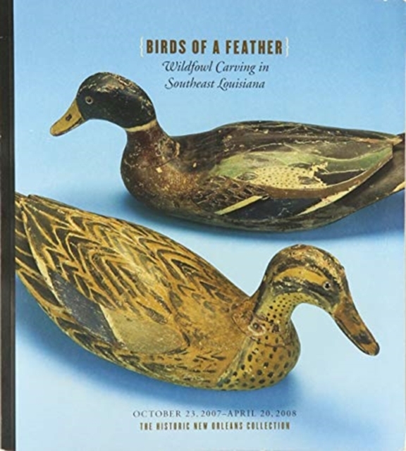 Birds of a Feather : Wildfowl Carving in Southeast Louisiana, Paperback / softback Book