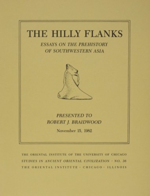 The Hilly Flanks and Beyond : Essays on the Prehistory of Southwestern Asia Presented to Robert J. Braidwood, November 15, 1982, Paperback / softback Book