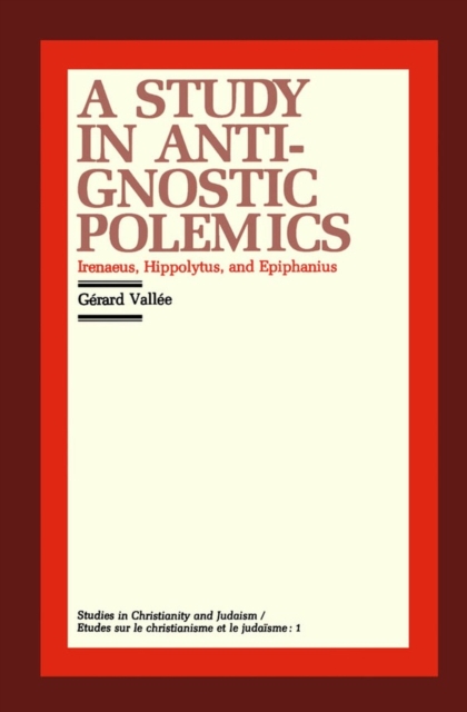 A Study in Anti-Gnostic Polemics : Irenaeus, Hippolytus and Epiphanius, Paperback / softback Book