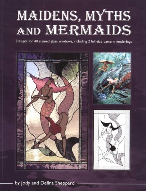 Maidens, Myths & Mermaids : Designs for 40 Stained Glass Windows, Including 2 Full-Size Pattern Renderings, Paperback / softback Book