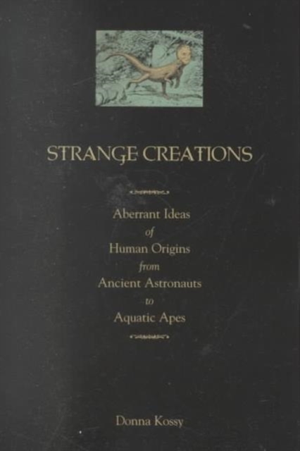 Strange Creations : Aberrant Ideas of Human Origin from Ancient Astronauts to Aquatic Apes, Paperback Book