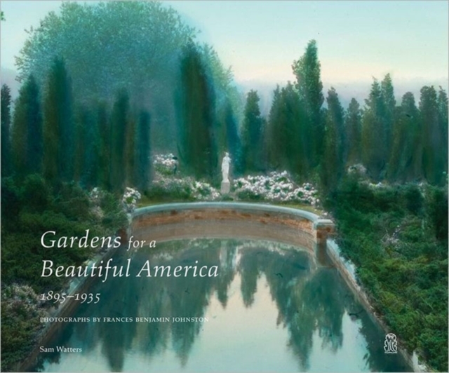 Gardens for a Beautiful America 1895 - 1935 : Photographs by Frances Benjamin Johnston, Hardback Book