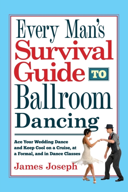 Every Man's Survival Guide to Ballroom Dancing : Ace Your Wedding Dance and Keep Cool on a Cruise, at a Formal, and in Dance Classes, Paperback / softback Book