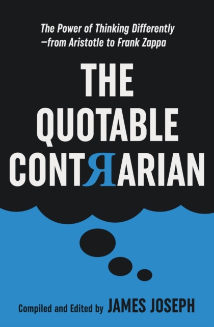 The Quotable Contrarian : The Power of Thinking Differently, Asking Questions, and Being Unconventional, Paperback / softback Book