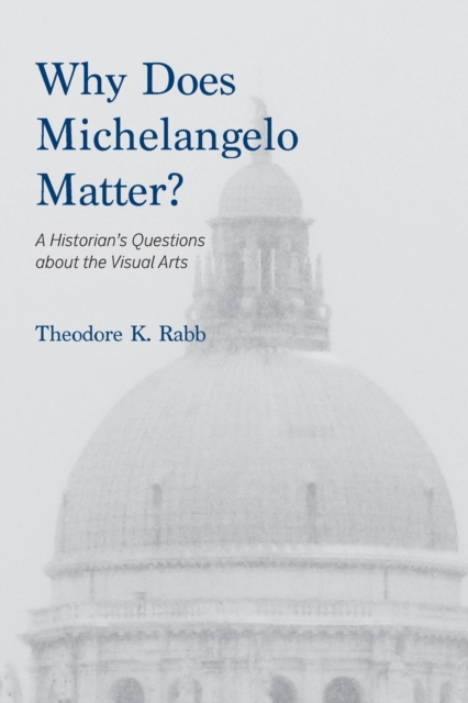 Why Does Michelangelo Matter? : A Historian's Questions about the Visual Arts, Paperback / softback Book