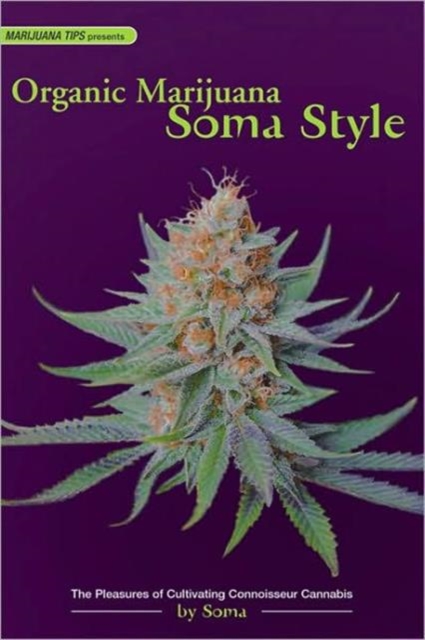 Organic Marijuana, Soma Style : The Pleasures of Cultivating Connoisseur Cannabis, Paperback / softback Book