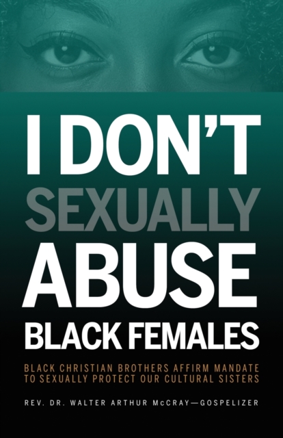 I Don't Sexually Abuse Black Females : Black Christian Brothers Affirm Mandate to Sexually Protect Our Cultural Sisters, Paperback / softback Book