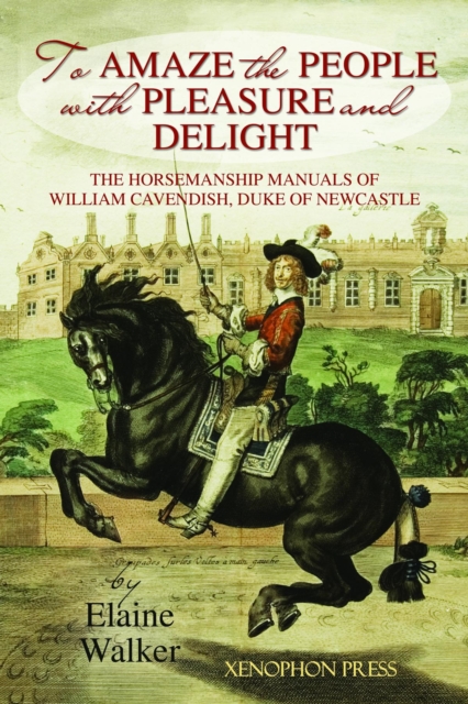 'To Amaze the People with Pleasure and Delight" : The horsemanship manuals of William Cavendish, Duke of Newcastle, EPUB eBook