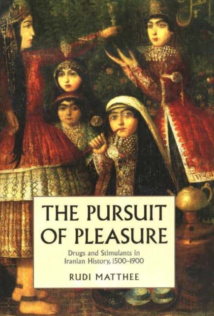 Pursuit of Pleasure : Drugs & Stimulants in Iranian History, 1500-1900, Paperback / softback Book
