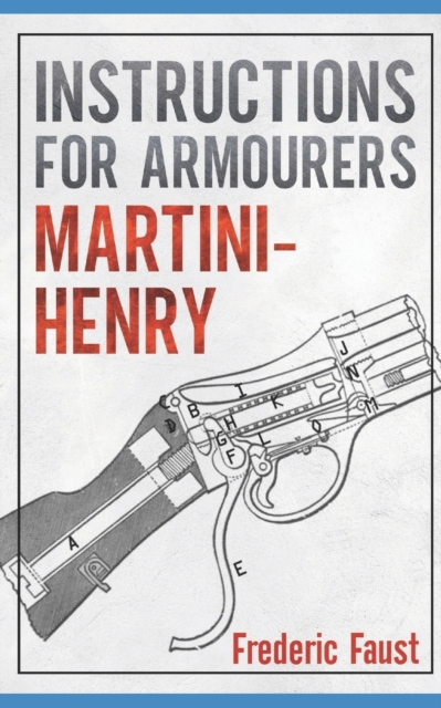 Instructions for Armourers - Martini-Henry : Instructions for Care and Repair of Martini Enfield, Paperback / softback Book