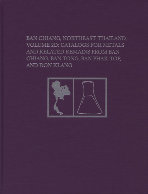 Ban Chiang, Northeast Thailand, Volume 2D : Catalogs for Metals and Related Remains from Ban Chiang, Ban Tong, Ban Phak Top, and Don Klang, PDF eBook