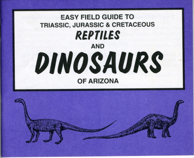 Easy Field Guide to Triassic, Jurassic & Cretaceous Reptiles & Dinosaurs of Arizona, Paperback / softback Book