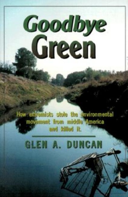 Goodbye Green : How Extremists Stole the Environmental Movement from Moderate America, Paperback / softback Book