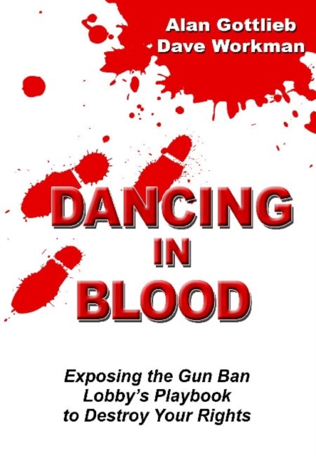 Dancing in Blood: Exposing the Gun Ban Lobby's Playbook to Destroy Your Rights : Exposing the Gun Ban Lobby's Playbook to Destroy Your Rights, Paperback / softback Book