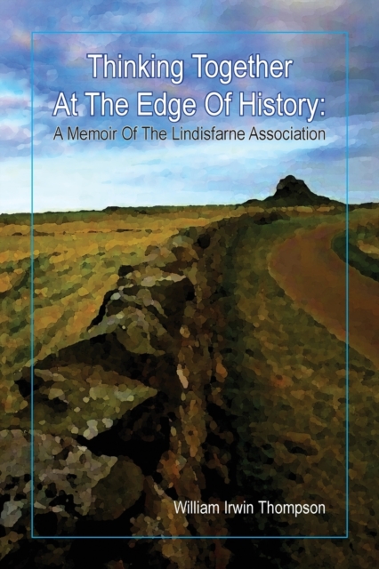 Thinking Together at the Edge of History : A Memoir of the Lindisfarne Association, 1972-2012, Paperback / softback Book