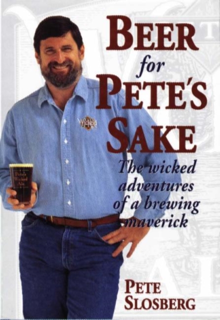 Beer for Pete's Sake : The Wicked Adventures of a Brewing Maverick, Hardback Book