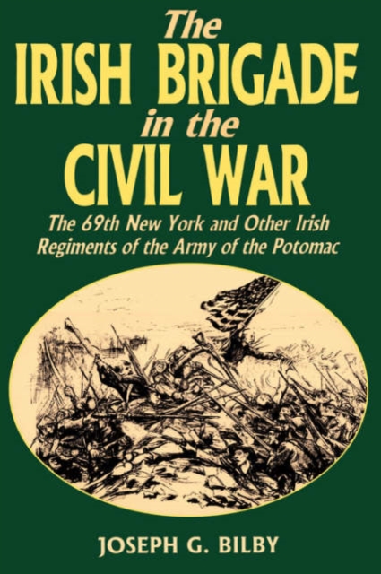 Irish Brigade In The Civil War : The 69th New York And Other Irish Regiments Of The Army Of The Potomac, Paperback / softback Book