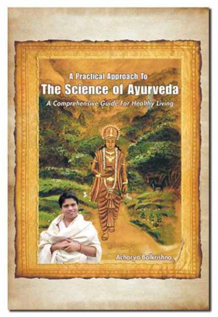 A Practical Approach to the Science of Ayurveda : A Comprehensive Guide for Healthy Living, Paperback / softback Book