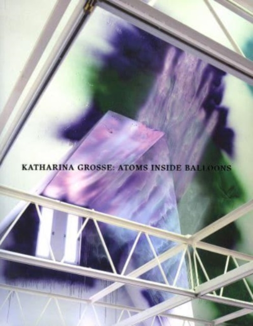 Katharina Grosse; Atoms Inside Balloons, Paperback / softback Book