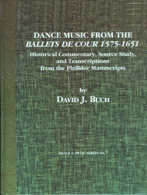 Dance Music from the Ballets de Cour, 1575-1651 : Historical Commentary, Source Study, and Transcriptions from the Philidor Manuscripts, Hardback Book
