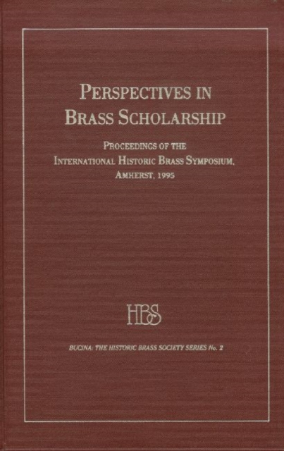 Perspectives in Brass Scholarship : Proceedings of the International Historic Brass Society Symposium, Amherst, 1995, Hardback Book