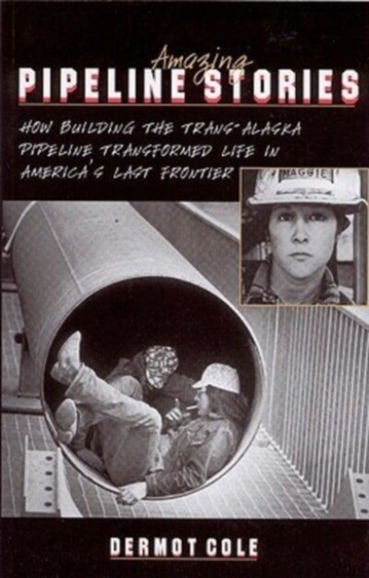 Amazing Pipeline Stories : How Building the Trans-Alaska Pipeline Transformed Life in America's Last Frontier, Paperback / softback Book