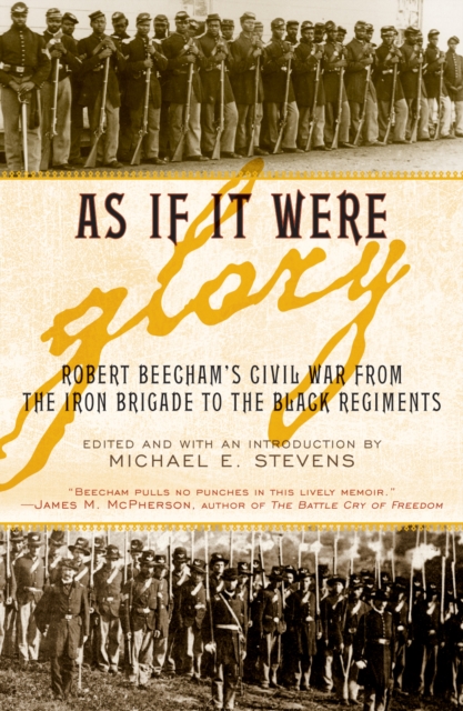 As If It Were Glory : Robert Beecham's Civil War from the Iron Brigade to the Black Regiments, Hardback Book