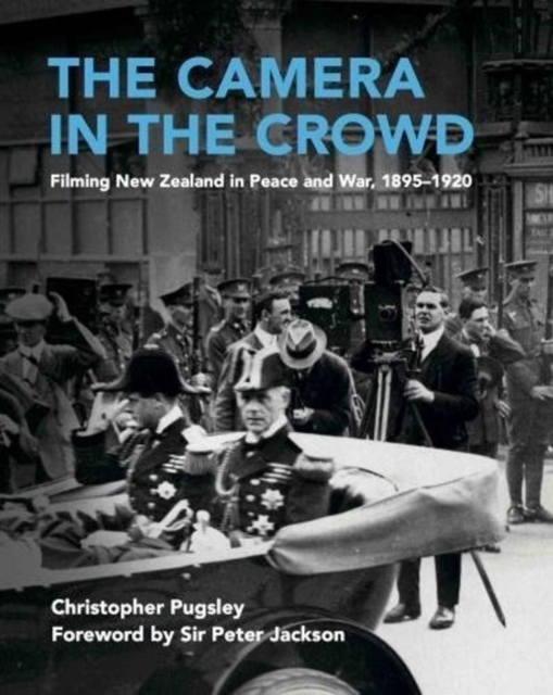 The Camera in the Crowd : Filming New Zealand in Peace and War, 1895-1920, Hardback Book