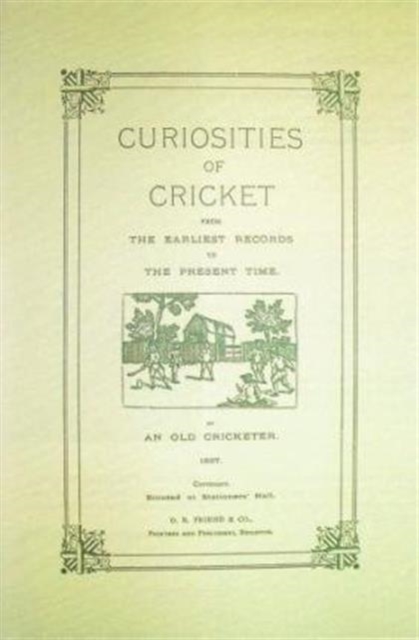 Curiosities of Cricket : From the Earliest Records to the Present Time by an Old Cricketer, Hardback Book
