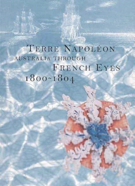 Terre Napoleon : Australia Through French Eyes 1800-1804, Hardback Book
