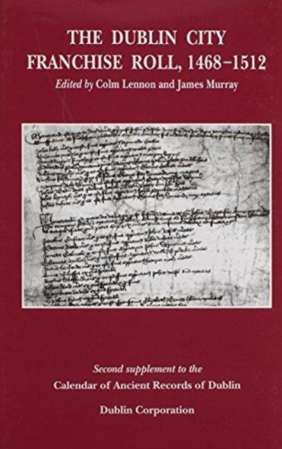 The Dublin City Franchise Roll, 1468-1512 : Second Supplement to the Calendar of Ancient Records of Dublin, Hardback Book