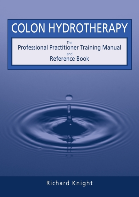 Colon Hydrotherapy : The Professional Practitioner Training Manual and Reference Book, Paperback / softback Book