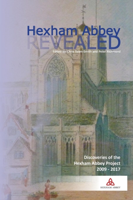 Hexham Abbey revealed : The Hexham Abbey Project, 2009-2017, Paperback / softback Book