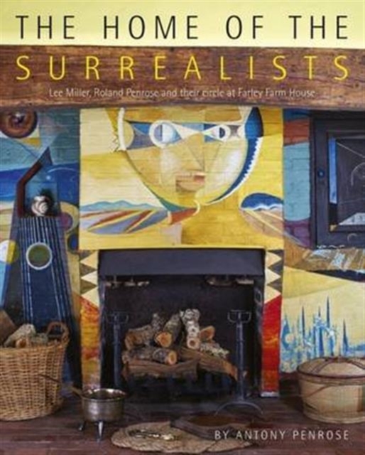 The Home of the Surrealists : Lee Miller, Roland Penrose and Their Circle at Farley Farm House, Paperback / softback Book