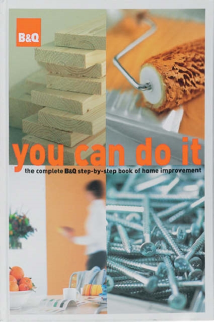 B&Q You Can Do it : The Complete B&Q Step-by-step Book of Home Improvement, Hardback Book