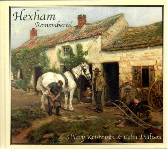 Hexham Remembered : An Illustrated Glimpse into Hexham's Past, Hardback Book