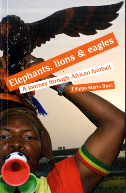 Elephants, Lions and Eagles : A Journey Through African Football, Paperback / softback Book