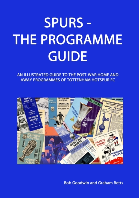 Spurs - The Programme Guide : An Illustrated Guide to the post-war home and away programmes of Tottenham Hotspur FC, Paperback / softback Book