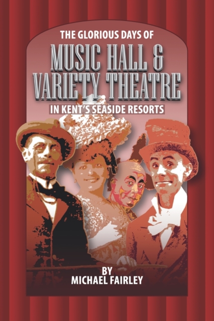 The Glorious Days of Music Hall & Variety Theatre in Kent's Seaside Resports, Paperback / softback Book