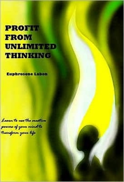 Profit from Unlimited Thinking : Learn How to Use the Creative Powers of Your Mind to Transform Your Life, Paperback Book