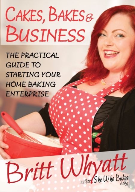 Cakes Bakes and Business : The Practical Guide To Starting Your Home Baking Enterprise, Paperback / softback Book