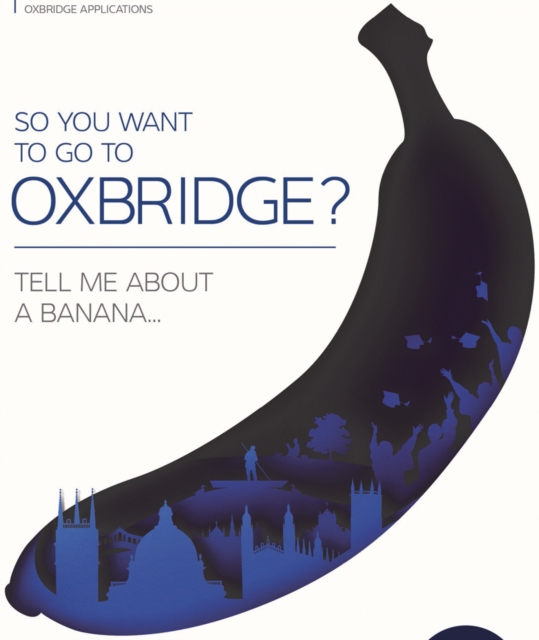 So You Want to Go to Oxbridge? : Tell Me About a Banana, Paperback / softback Book