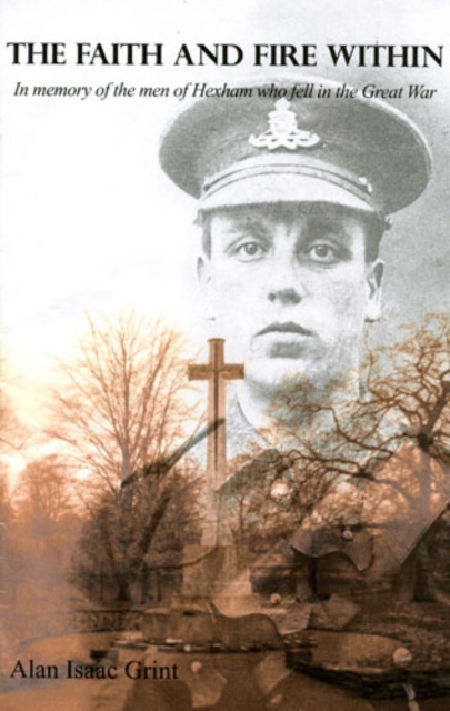 The Faith and Fire within : In Memory of the Men of Hexham Who Fell in the Great War, Paperback / softback Book