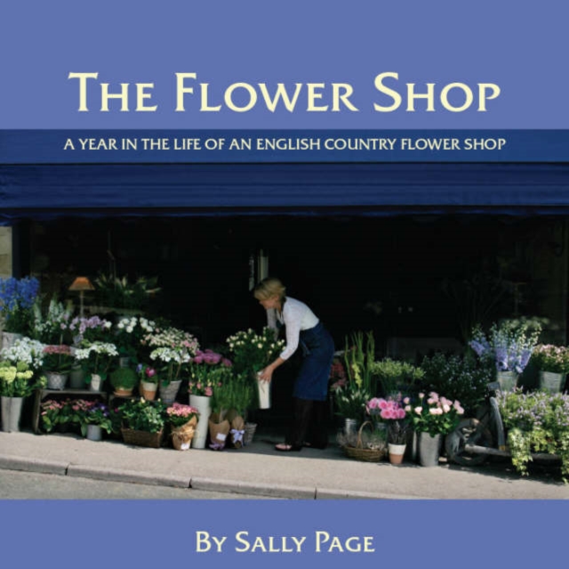 The Flower Shop : A Year in the Life of an English Country Flower Shop, Hardback Book