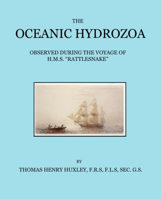 The Oceanic Hydrozoa : A Description of the Calycophoridae and Physophoridae Observed During the Voyage of H.M.S. Rattlesnake in the Years 1846-1850, Paperback / softback Book