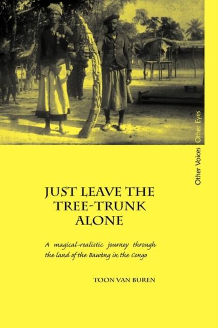Just Leave the Tree-Trunk Alone : A Magical-Realistic Journey Through the Land of the Bawong in the Congo, Hardback Book