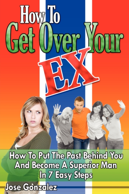 How To Get Over Your Ex: How To Put The Past Behind You And Become A Superior Man In 7 Easy Steps, Paperback / softback Book