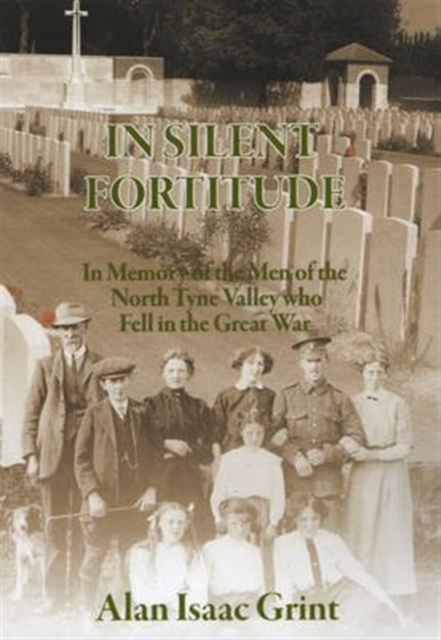 In Silent Fortitude : In Memory of the Men of the North Tyne Valley Who Fell in the Great War, Paperback / softback Book